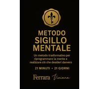 METODO SIGILLO MENTALE - 21 MINUTI PER 21 GIORNI: RIPROGRAMMA LA TUA MENTE, ALLINAETI CON LA TUA VISIONE E REALIZZA CIO' CHE DESIDERI DAVVERO