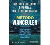 Método Wanceulen: Gestión y Dirección deportiva del Fútbol Formativo: Cómo gestionar, cómo dirigir, cómo planificar, cómo seleccionar, cómo entrenar, cómo formar