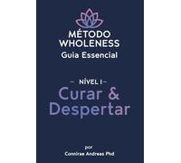 MÉTODO WHOLENESS Guia Essencial - NÍVEL 1: Curar & Despertar