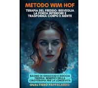 Metodo Wim Hof e Terapia del Freddo: Risveglia la Forza Interiore e Trasforma Corpo e Mente: Respirazione Wim Hof, Bagno di Ghiaccio e Doccia Fredda: Benefici della Crioterapia per la Longevità