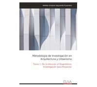 Metodología de Investigación en Arquitectura y Urbanismo: Tomo 1. De la Intuición al Diagnóstico: Investigación para Proyectar