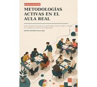 Metodologías activas en el aula real: Guía práctica para diseñar situaciones de aprendizaje, evaluar mejor y motivar sin multiplicar tus horas de preparación
