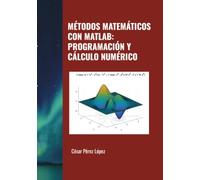 MÉTODOS MATEMÁTICOS CON MATLAB: PROGRAMACIÓN Y CÁLCULO NUMÉRICO