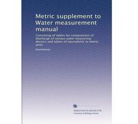 Metric supplement to Water measurement manual: Consisting of tables for computation of discharge of various water measuring devices and tables of equivalents in metric units