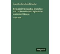 Metrik der Griechischen Dramatiker und Lyriker nebst den begleitenden musischen Künsten: Dritter Theil