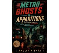 Metro Ghosts & Apparitions: True Indian Urban Legends of Haunted Campuses, Metro Spirits, and Digital Horror