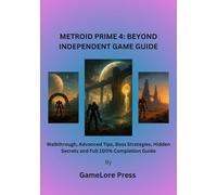 METROID PRIME 4: BEYOND INDEPENDENT GAME GUIDE: Walkthrough, Advanced Tips, Boss Strategies, Hidden Secrets and Full 100% Completion Guide