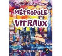 Métropole Vitraux Livre De Coloriage Inversé Pour Les Adultes: 34 Magnifiques Motifs D'aquarelle | Créativité, Inspiration, Attention, Méditation, Relaxation, Coloriage Anti-stress