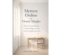 Mettere Ordine per Vivere Meglio: Riduci il caos quotidiano e libera energia mentale senza stravolgere la tua vita