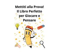 Mettiti alla Prova! Il Libro Perfetto per Giocare e Pensare