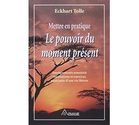 Mettre En Pratique Le Pouvoir Du Moment Present. Enseignement Essentiels Meditations Et Exercices Pour Jouir D'Une Vie Liberee