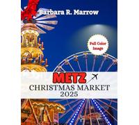 Metz Christmas Market 2025: The Ultimate Handbook to Experiencing Magical Christmas Markets, New year Eve’s Celebrations, Festive Traditions, and Winter wonderland (Travel/Holiday Guide book)