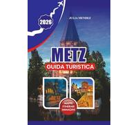 METZ GUIDA TURISTICA 2026: Il progetto definitivo del viaggiatore per la città senza tempo della luce, dell'arte e dei sogni Mirabelle della Francia