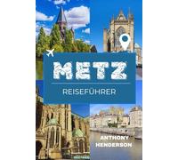 METZ REISEFÜHRER 2026: Eine Reise durch das historische Herz Lothringens