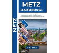 METZ REISEFÜHRER 2026: Wo deutsches Erbe auf französische Eleganz im historischen Herzen Lothringens trifft