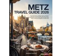 Metz Travel Guide 2026: Top Attractions, Hidden Gems, Historic Landmarks, Local Food Spots & Easy Day Trips in France’s Elegant Lorraine City (Unveiling the Earth’s Silent Wonders)