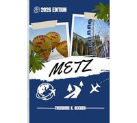 METZ TRAVEL GUIDE: Discover Top Attractions, Outdoor Activities, Hidden Gems, and Day Trips For Adventurous Traveler
