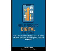 Meu 1º Produto Digital em 7 Dias: Como Tirar Sua Ideia da Cabeça e Colocar no Mercado em 7 Dias Usando Apenas o Celular e ChatGPT