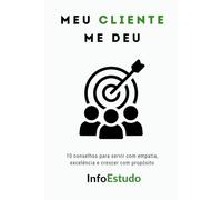 Meu CLIENTE me deu: 10 conselhos para servir com empatia, excelência e crescer com propósito