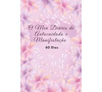 Meu Diário de Autocuidado e Manifestação - 60 Dias: Um guia diário de 60 dias para mulheres que buscam curar, se reconectar, manifestar seu propósito e cultivar paz interior