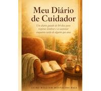 Meu Diário de Cuidador: Um diário guiado de 84 dias para respirar, lembrar e se sustentar enquanto cuida de alguém que ama