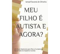 MEU FILHO É AUTISTA E AGORA?: Um Guia Essencial para Pais e Cuidadores na Jornada do Espectro Autista