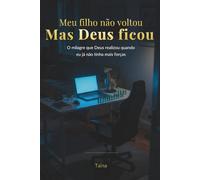 Meu Filho Não Voltou, Mas Deus Ficou: O milagre que Deus realizou quando eu já não tinha mais forças