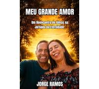 MEU GRANDE AMOR: Um Reencontro de Almas na Jornada da Eternidade (CONSCIÊNCIA E EVOLUÇÃO HUMANA)