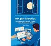Meu Jeito de Usar IA: Prompts para Organizar, Planejar e tomar Decisões na Gestão