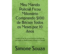 Meu Marido Policial Ficou Milionário Comprando $100 de Bitcoin Todos os Meses por 10 Anos: A história real de um ex-policial que fugiu da corrupção no Brasil e pediu refúgio no Canadá