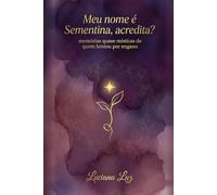 Meu nome é Sementina, acredita?: memórias quase místicas de quem brotou por engano (Semente da Nova Terra)