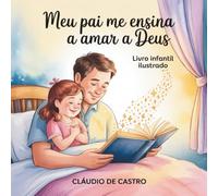 Meu Pai Me Ensina a Amar a Deus: Livro Infantil Ilustrado · Uma História de Fé, Amor e Valores Familiares para Ler com Papai · Para Meninas de 5 a 7 Anos (Pequenos Caminhos de Fé)