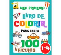 Meu Primeiro Livro de Colorir para Bebês: 100 Veículos para Bebês (Meninas e Meninos) idades 1-3, 2-4 (Carros e Caminhões, Trator, Avião, Caminhão de ... Trem, Escavadeira, Basculante, Barco e mais)