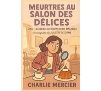 MEURTRES AU SALON DES DÉLICES TOME 1 LE BABA AU RHUM AVAIT UN ALIBI: UNE ENQUÊTE DE JULIETTE DELORME Une enquête gourmande et pétillante au cœur d’un ... coeur d'un salon de thé pas si tranquille...