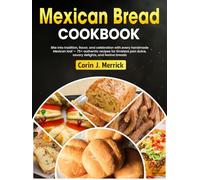 Mexican Bread Cookbook: Bite into tradition, flavor, and celebration with every handmade Mexican loaf - 75+ authentic recipes for timeless pan dulce, savory delights, and festive breads