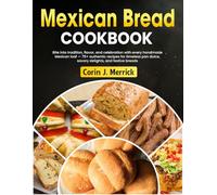 Mexican Bread Cookbook: Bite into tradition, flavor, and celebration with every handmade Mexican loaf - 75+ authentic recipes for timeless pan dulce, savory delights, and festive breads