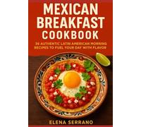 Mexican Breakfast Cookbook: 36 Authentic Latin American Morning Recipes to Fuel Your Day with Flavor (Mexican Recipes and Cuisine)