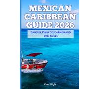 Mexican Caribbean Guide 2026: Cancun, Playa del Carmen and Reef Tours (2026 Travel, Tour and Vacation Guide Books)