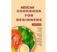 Mexican Cookbook for Beginners: Authentic and Flavorful Mexican Recipes with Easy-to-Follow Instructions, Cooking Tips