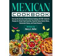 Mexican Cookbook: Unwrap the Secrets of Real Mexican Cooking with 100+ Authentic Recipes for Street Food Favorites, Flavorful Tacos, Hearty Stews, Homemade Salsas, and Sweet Desserts