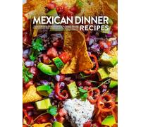 Mexican Dinner Recipes: Southwest Meal Ideas for Flavorful Suppers; No-Fuss Essentials Like Beef Barbacoa, Elote, Pressure Cooker Chimichangas (Mexican Recipes Easy)