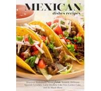 Mexican Dishes Recipes: Discover Homemade Salsas from Scratch, Different Spanish Ceviches, Latin Desserts Like Tres Leches Cake, and So Much More