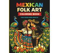 Mexican Folk Art - Coloring Book for Teens and Adults: Sugar Skulls, Flowers and Folk Patterns for Relaxation, Stress Relief and Mindful Creativity