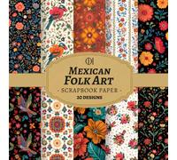 Mexican Folk Art Scrapbook Paper: 20 Double-Sided Vibrant Designs Featuring Bold Talavera Florals, Exotic Birds & Folk Art Patterns for Junk Journals, Scrapbooking, Card Making, Collage & DIY Crafts (Craft Pad)