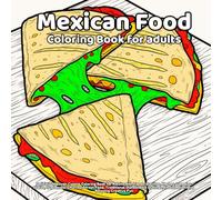 Mexican Food Coloring Book for Adults: Delicious Mexican Cuisine Coloring Book for Adults with Tacos, Burritos, Nachos, Tamales, Salsa, Guacamole, ... Stress Relief and Relaxing Creative Fun