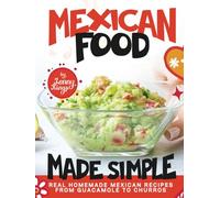 Mexican Food Made Simple: Real Homemade Mexican Recipes From Guacamole to Churros