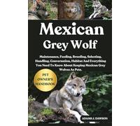 MEXICAN GREY WOLF: Maintenance, Feeding, Breeding, Selecting, Handling, Conversation, Habitat And Everything You Need To Know About Keeping Mexican Grey Wolves As Pets.