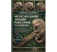MEXICAN HAIRY DWARF PORCUPINE HANDBOOK: A Complete Scientific and Conservation Guide to Taxonomy, Habitat Ecology, Feeding Behavior, and Modern Wildlife Protection Strategies