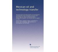 Mexican oil and technology transfer: Hearings before the Subcommittee on Investigations and Oversight of the Committee on Science and Technology, U.S. ... first session, July 31, August 1, 1979