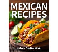 Mexican Recipes: Authentic Tacos, Burritos, Nachos, and More: Easy, Flavor-Packed Recipes for Everyday Home Cooking